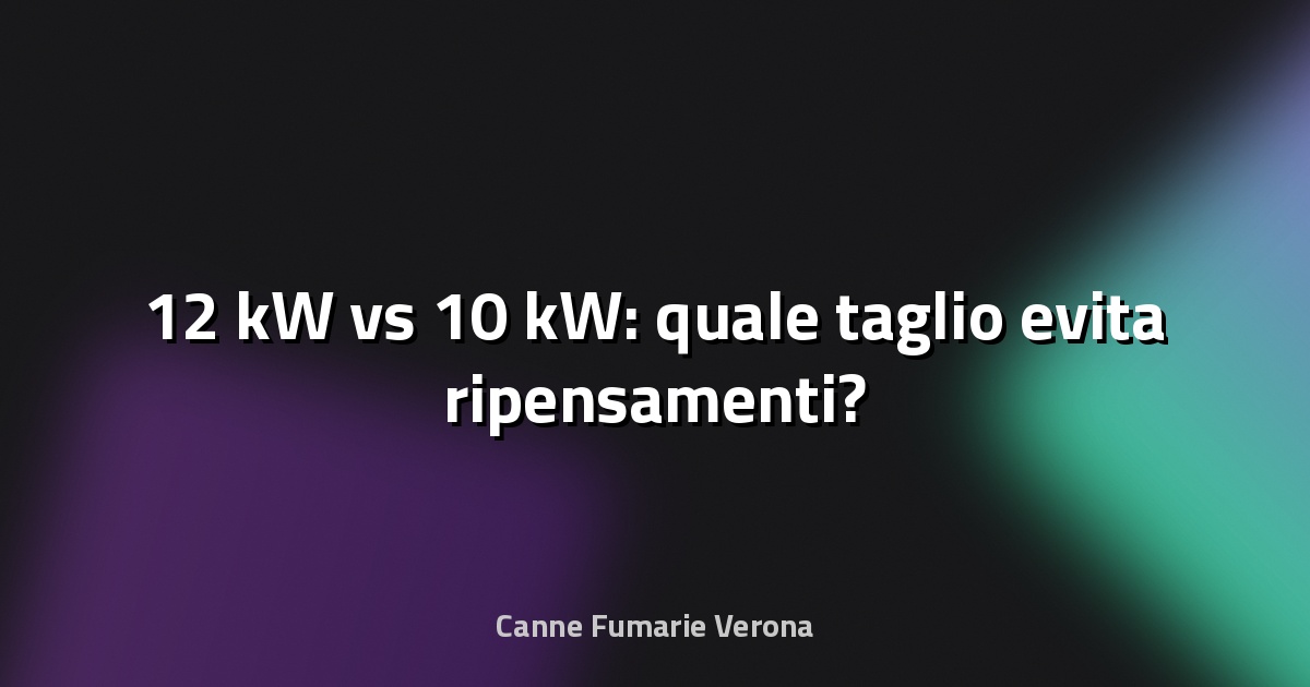 🔥 12 kW vs 10 kW: quale taglio evita ripensamenti?