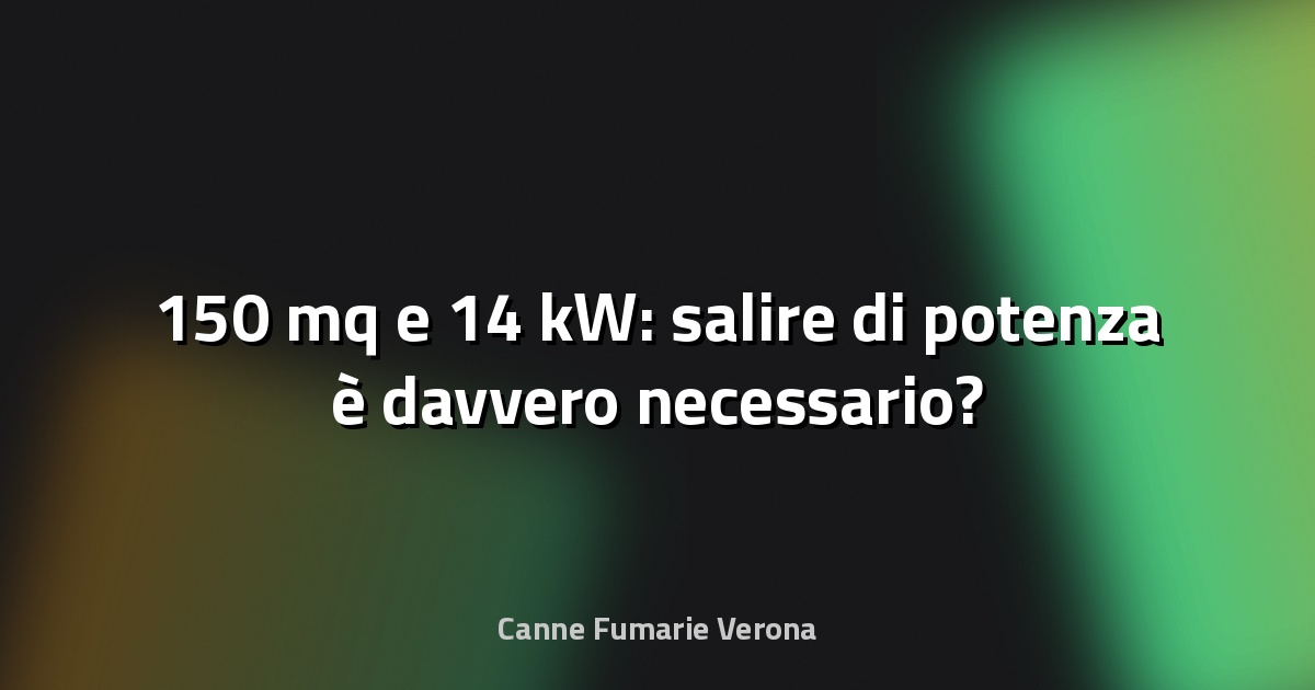🔥 150 mq e 14 kW: salire di potenza è davvero necessario?