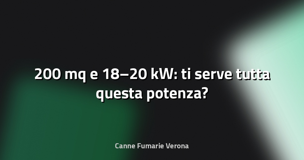 🔥 200 mq e 18–20 kW: ti serve tutta questa potenza?