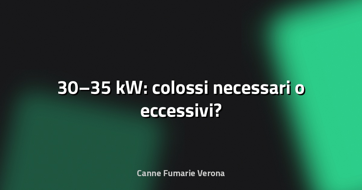 🔥 30–35 kW: colossi necessari o eccessivi?