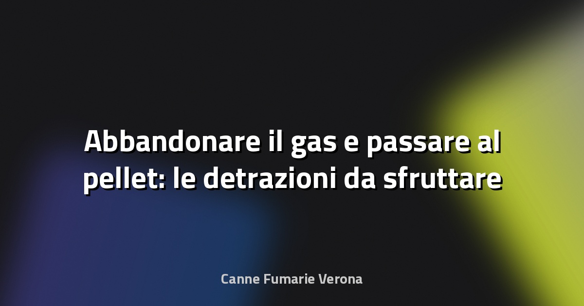 🔥 Abbandonare il gas e passare al pellet: le detrazioni da sfruttare