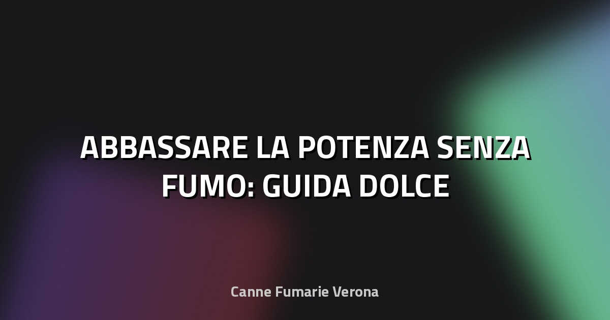 🔥 ABBASSARE LA POTENZA SENZA FUMO: GUIDA DOLCE
