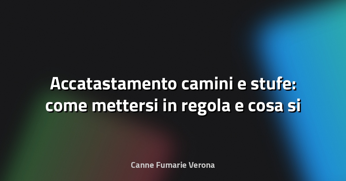 🔥 Accatastamento camini e stufe: come mettersi in regola e cosa si rischia se non si seguono le norme