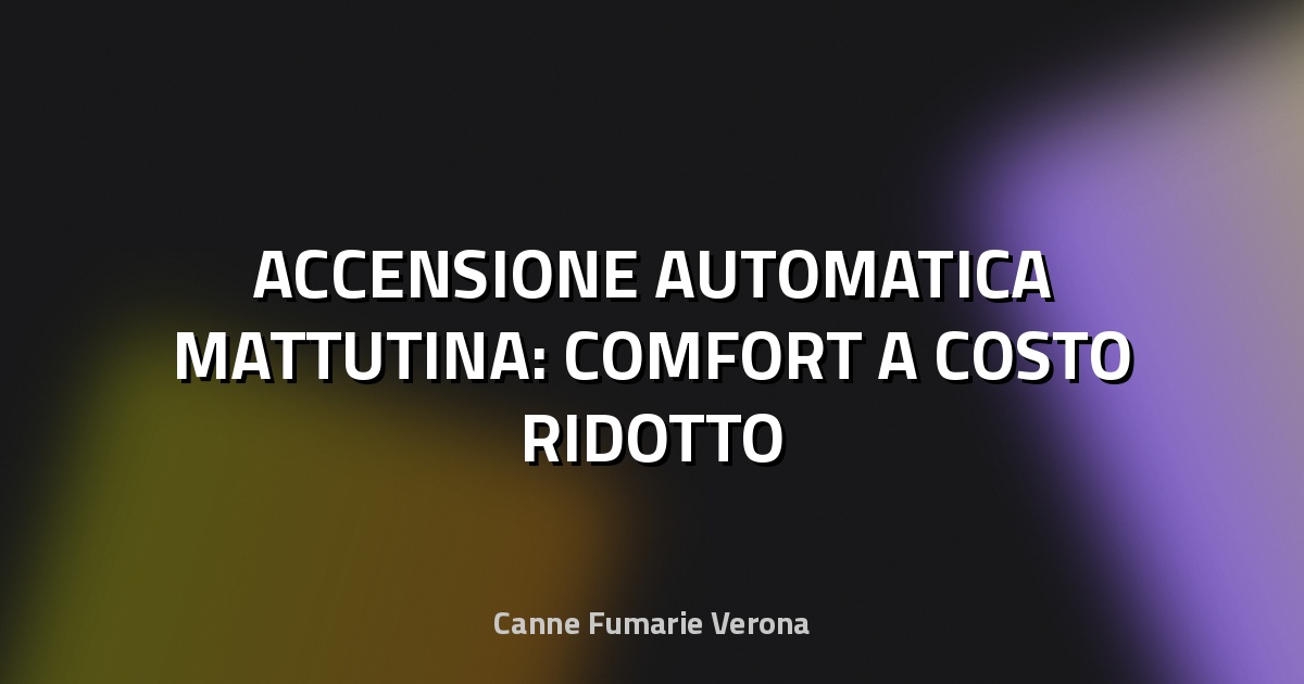 🔥 ACCENSIONE AUTOMATICA MATTUTINA: COMFORT A COSTO RIDOTTO