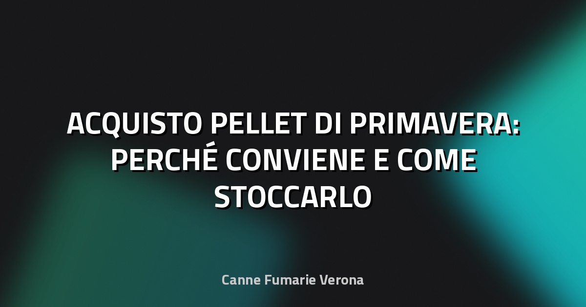 🔥 ACQUISTO PELLET DI PRIMAVERA: PERCHÉ CONVIENE E COME STOCCARLO