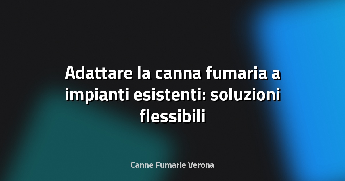 🔥 Adattare la canna fumaria a impianti esistenti: soluzioni flessibili