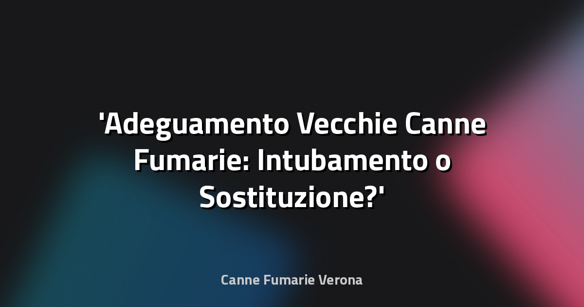 Adeguamento Vecchie Canne Fumarie: Intubamento o Sostituzione?