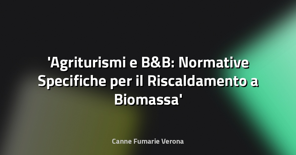 Agriturismi e B&B: Normative Specifiche per il Riscaldamento a Biomassa