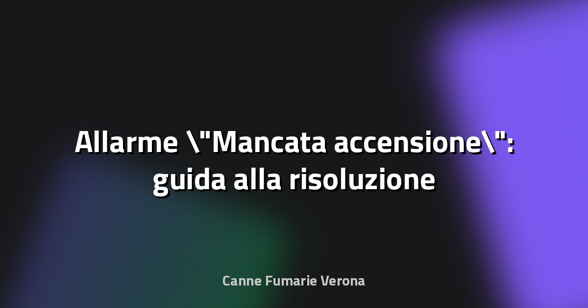 🚨 Allarme "Mancata accensione": guida alla risoluzione