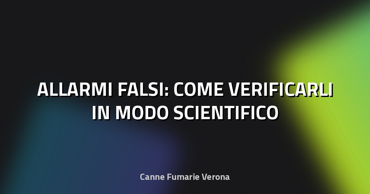 🚨 ALLARMI FALSI: COME VERIFICARLI IN MODO SCIENTIFICO