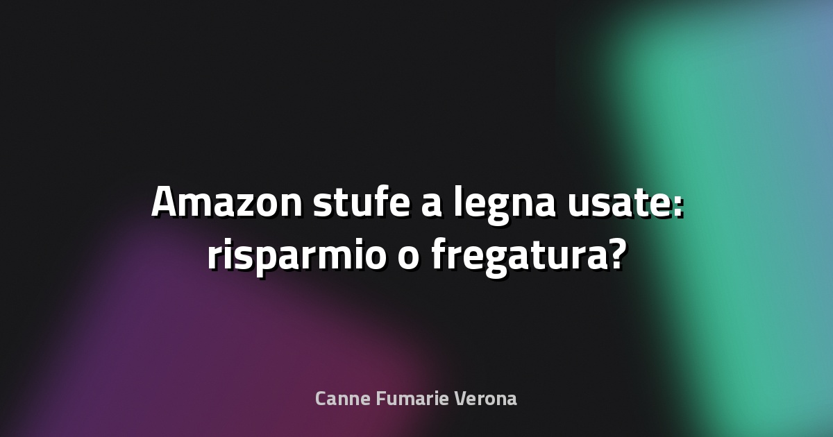 🔥 Amazon stufe a legna usate: risparmio o fregatura?
