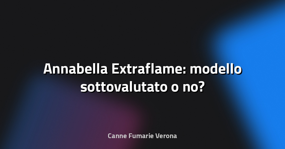 🔥 Annabella Extraflame: modello sottovalutato o no?