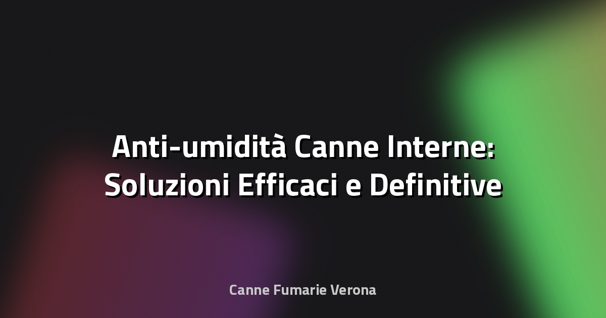 💧 Anti-umidità Canne Interne: Soluzioni Efficaci e Definitive