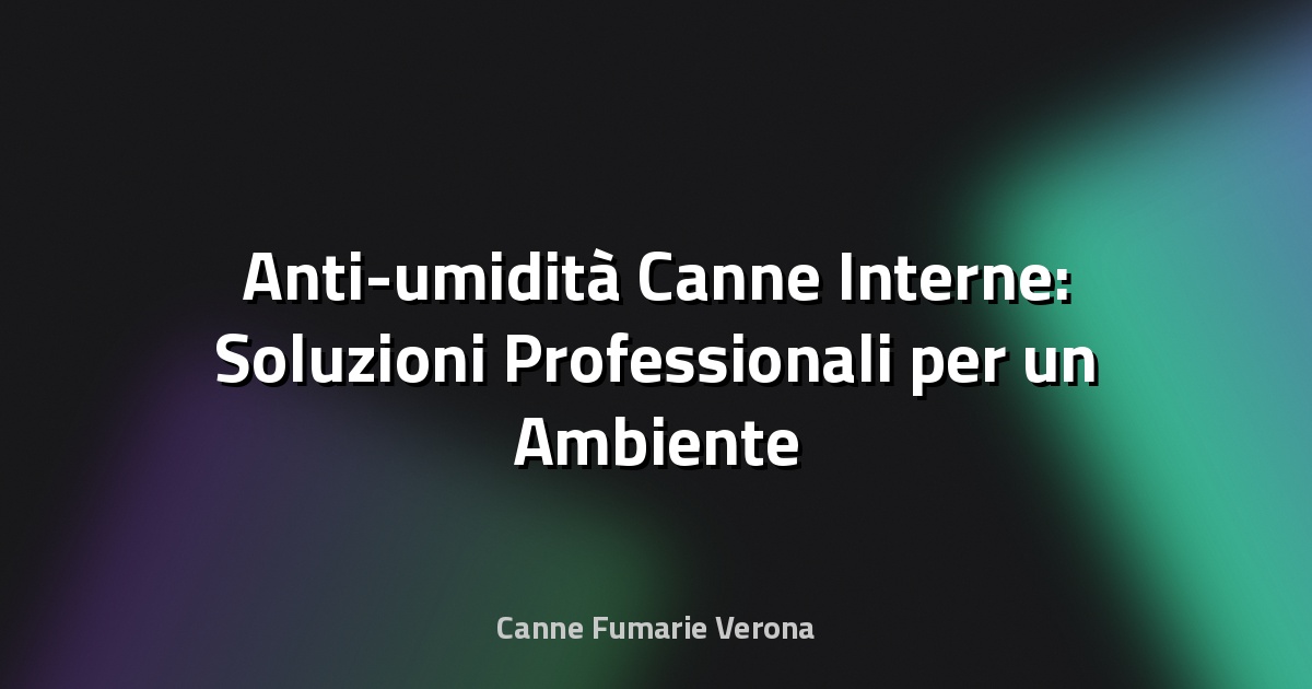 💧 Anti-umidità Canne Interne: Soluzioni Professionali per un Ambiente Sano