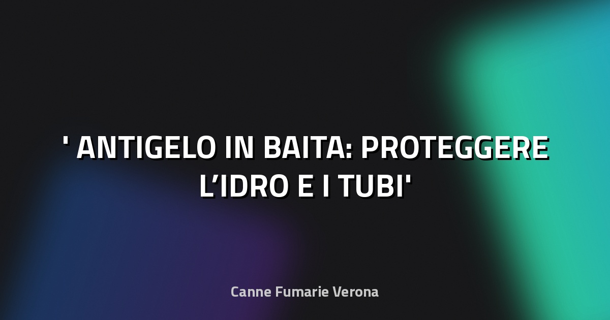 ❄️ ANTIGELO IN BAITA: PROTEGGERE L’IDRO E I TUBI