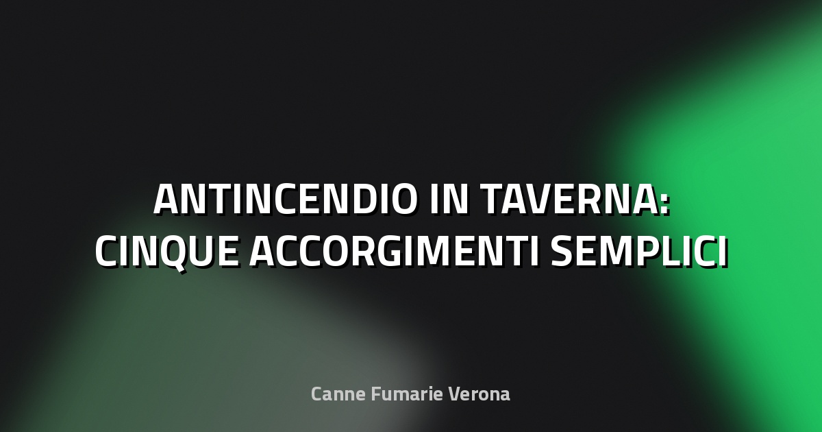 🔥 ANTINCENDIO IN TAVERNA: CINQUE ACCORGIMENTI SEMPLICI