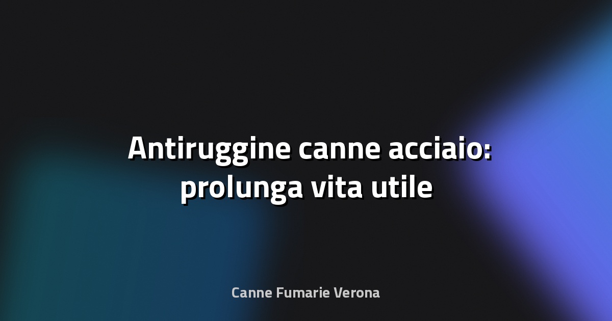 🛡️ Antiruggine canne acciaio: prolunga vita utile