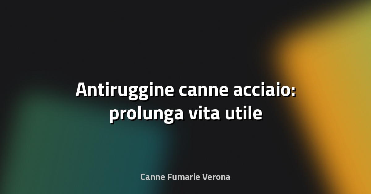 🔧 Antiruggine canne acciaio: prolunga vita utile