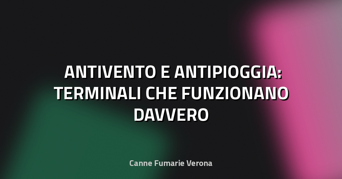 🌬️ ANTIVENTO E ANTIPIOGGIA: TERMINALI CHE FUNZIONANO DAVVERO