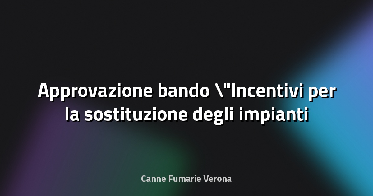 🔥 Approvazione bando "Incentivi per la sostituzione degli impianti termici civili alimentati a biomassa legnosa con impianti a basse emissioni" anno 2024_2025 - Regione Campania