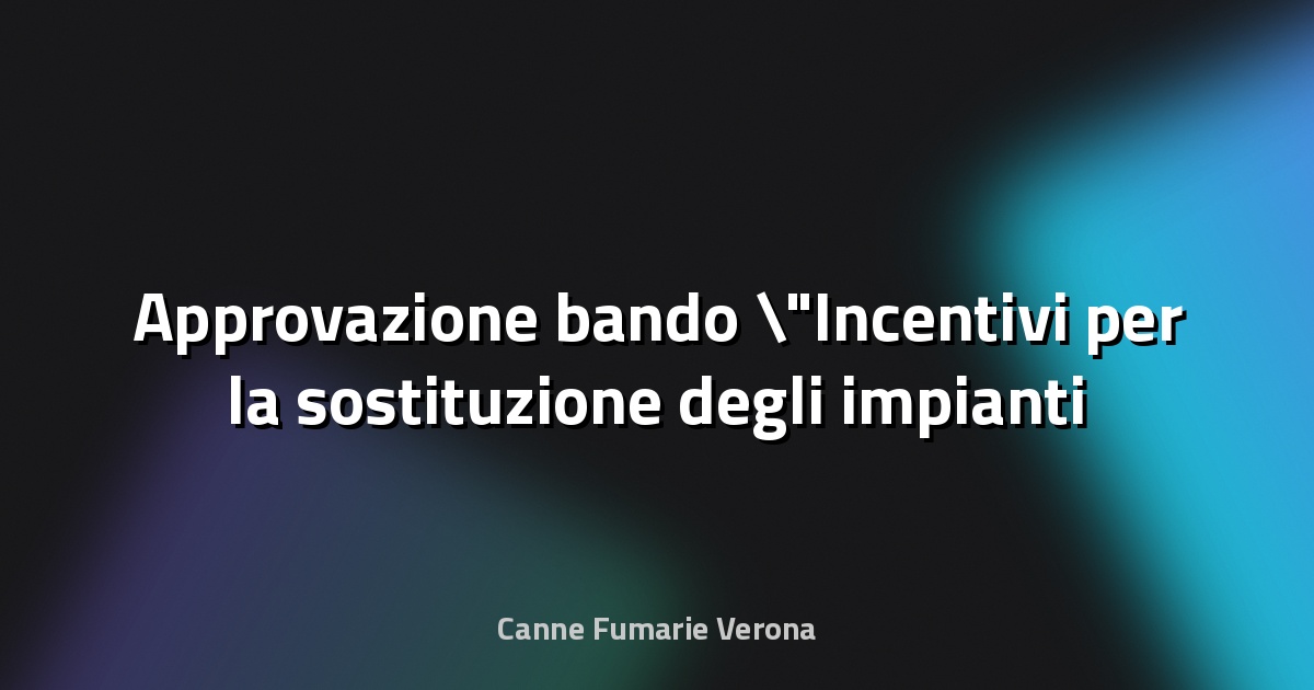 🔥 Approvazione bando "Incentivi per la sostituzione degli impianti termici civili alimentati a biomassa legnosa con impianti a basse emissioni" anno 2024-2025