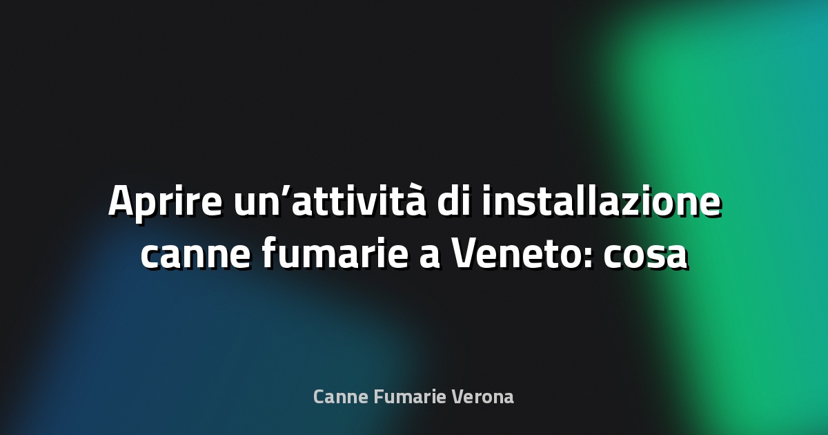 🔥 Aprire un’attività di installazione canne fumarie a Veneto: cosa serve?