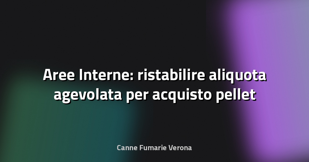 🔥 Aree Interne: ristabilire aliquota agevolata per acquisto pellet - In Consiglio