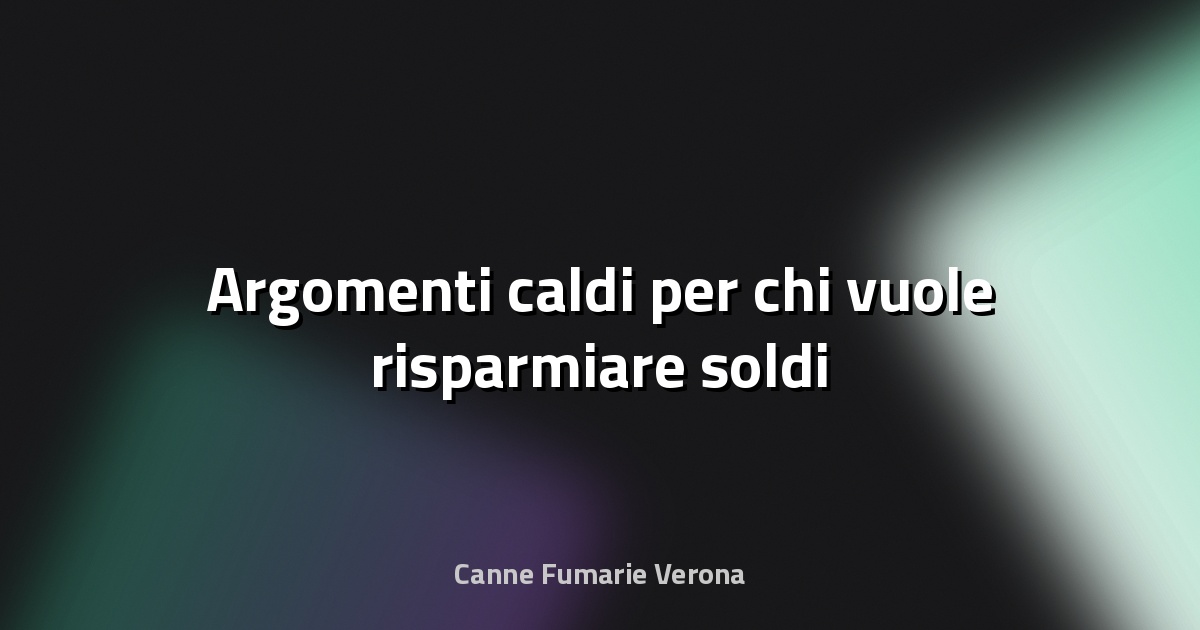 💰 Argomenti caldi per chi vuole risparmiare soldi