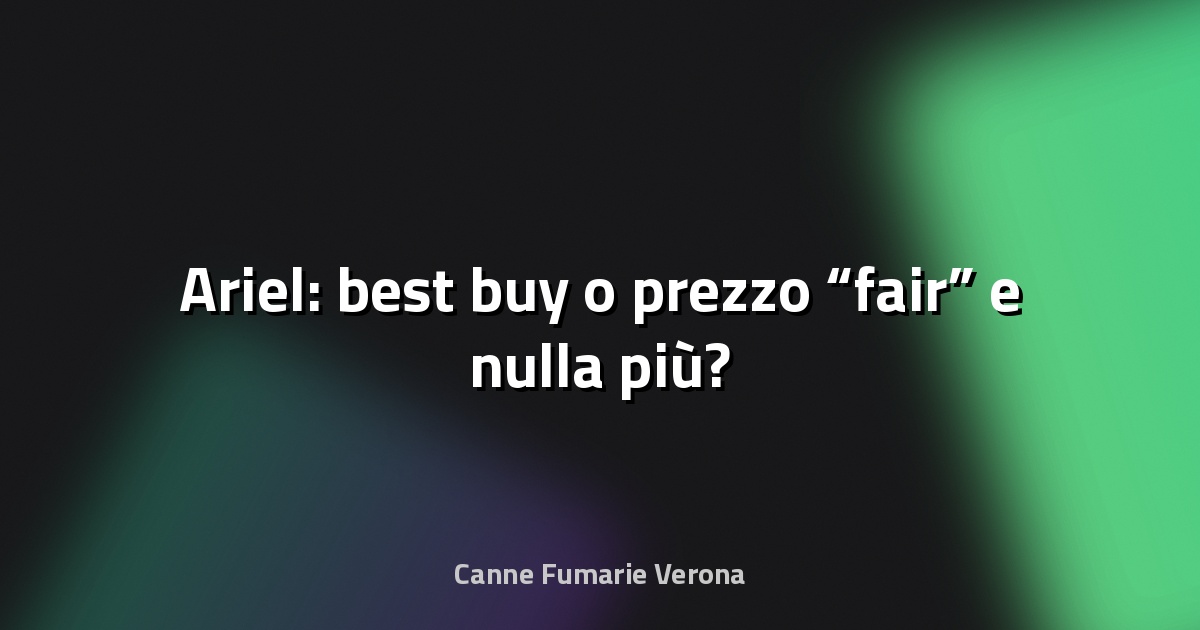 🔥 Ariel: best buy o prezzo “fair” e nulla più?