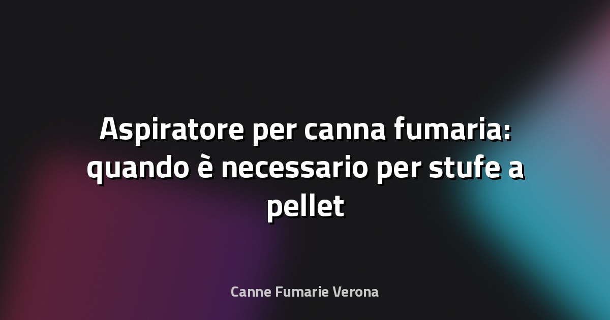 🔥 Aspiratore per canna fumaria: quando è necessario per stufe a pellet
