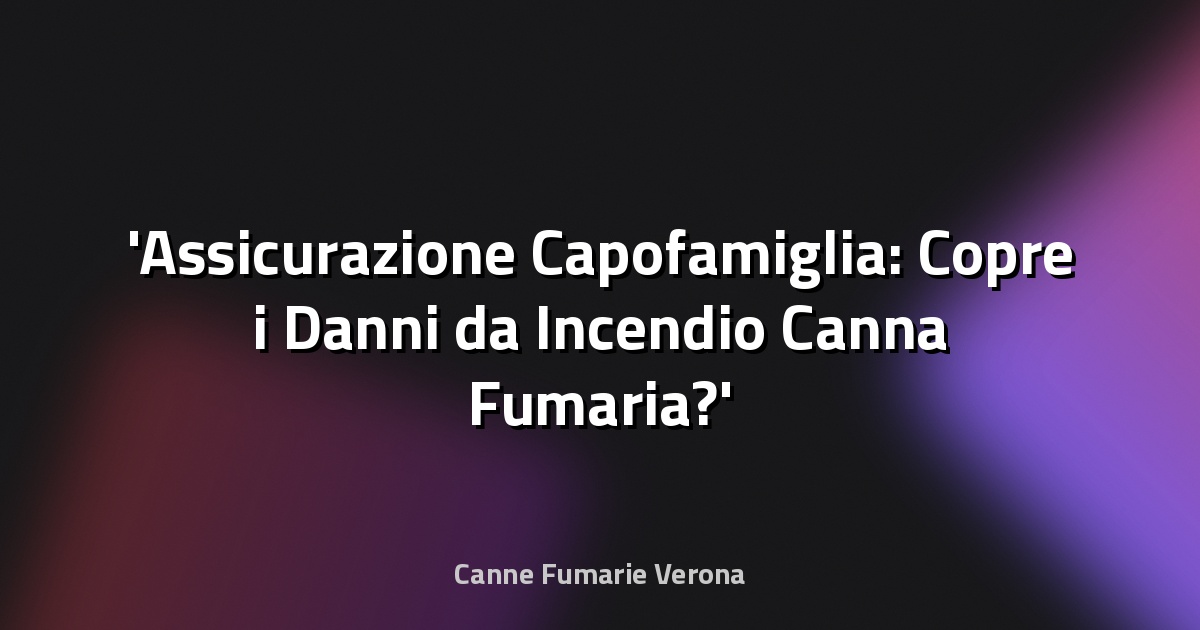 Assicurazione Capofamiglia: Copre i Danni da Incendio Canna Fumaria?