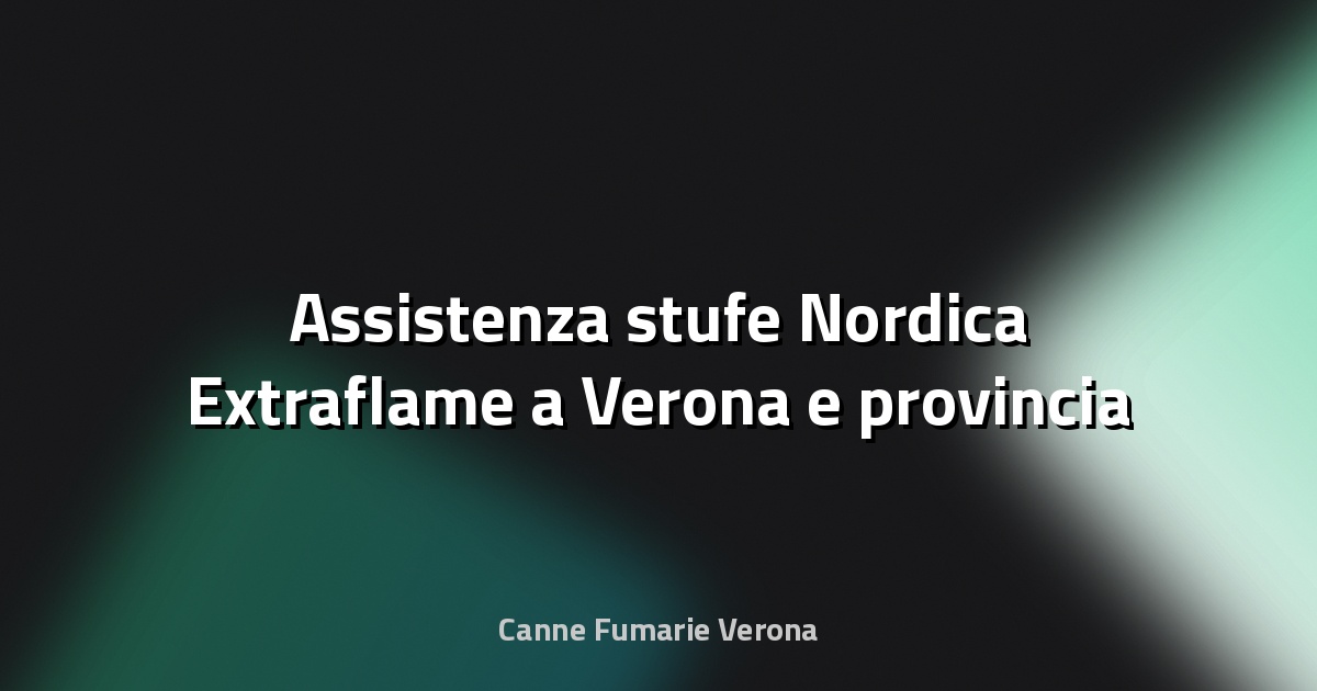 🔥 Assistenza stufe Nordica Extraflame a Verona e provincia