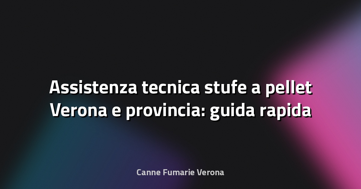 🔥 Assistenza tecnica stufe a pellet Verona e provincia: guida rapida