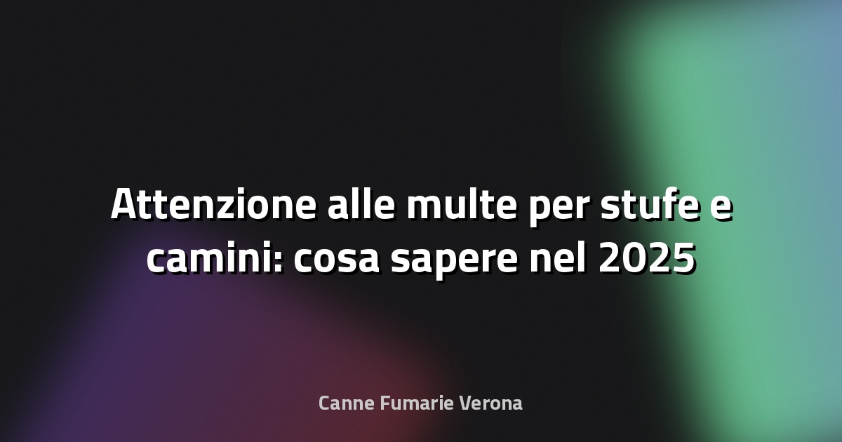🔥 Attenzione alle multe per stufe e camini: cosa sapere nel 2025 - Casa.it