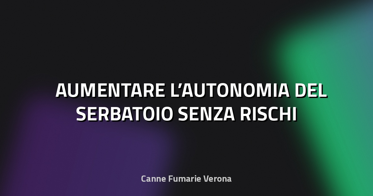 ⛽ AUMENTARE L’AUTONOMIA DEL SERBATOIO SENZA RISCHI