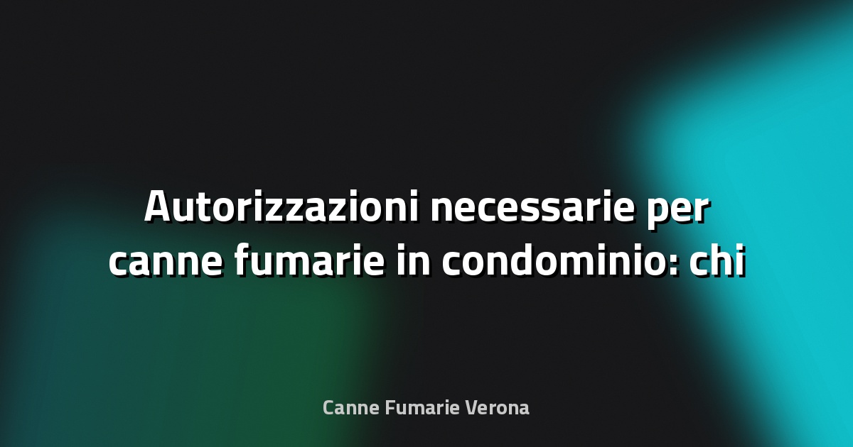 🔥 Autorizzazioni necessarie per canne fumarie in condominio: chi decide?