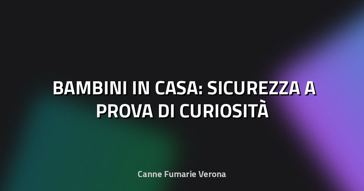 🛡️ BAMBINI IN CASA: SICUREZZA A PROVA DI CURIOSITÀ