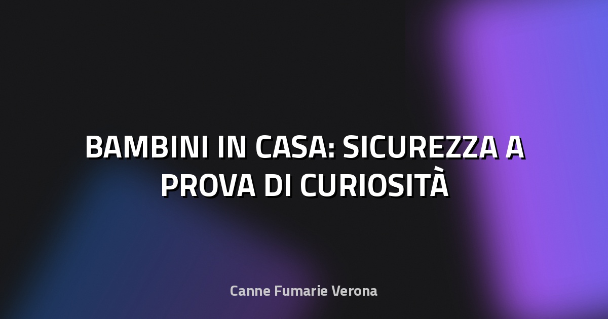 🏠 BAMBINI IN CASA: SICUREZZA A PROVA DI CURIOSITÀ