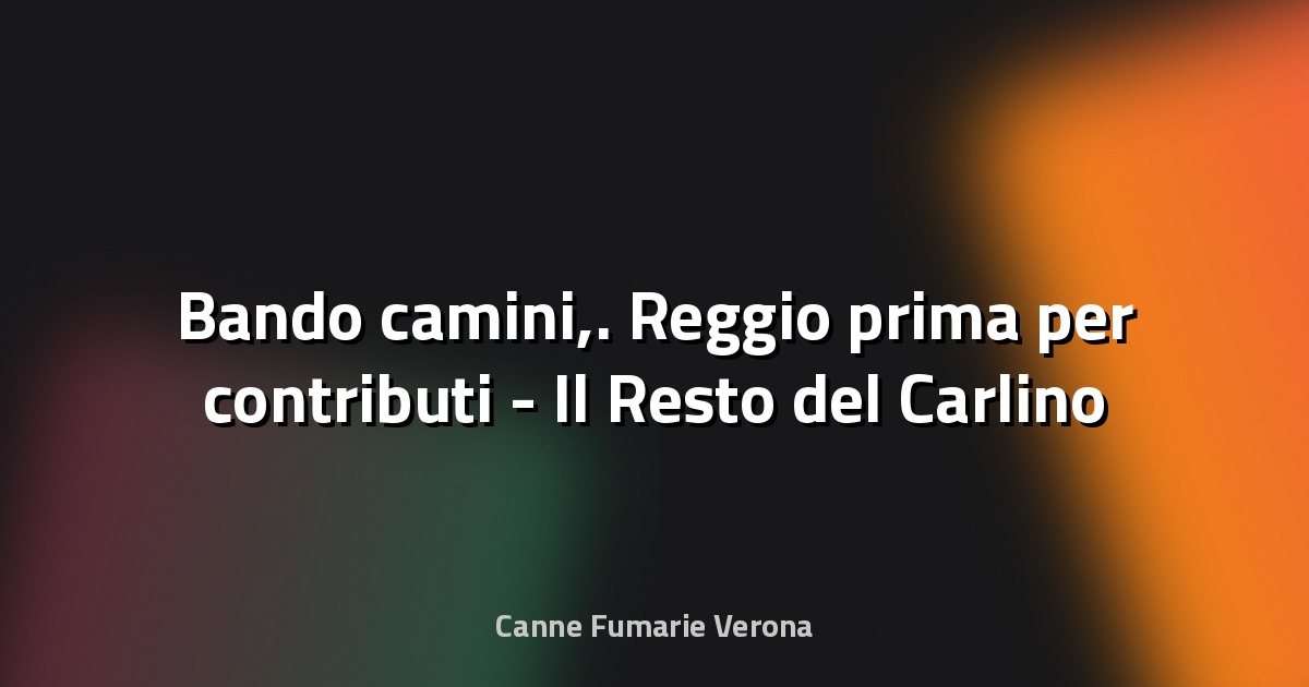 🔥 Bando camini,. Reggio prima per contributi - Il Resto del Carlino