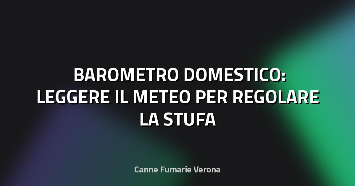 🌡️ BAROMETRO DOMESTICO: LEGGERE IL METEO PER REGOLARE LA STUFA
