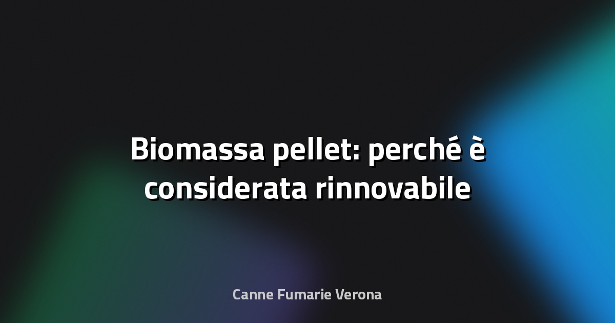 🌿 Biomassa pellet: perché è considerata rinnovabile