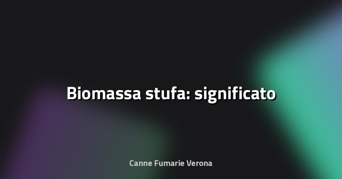 🔥 Biomassa stufa: significato