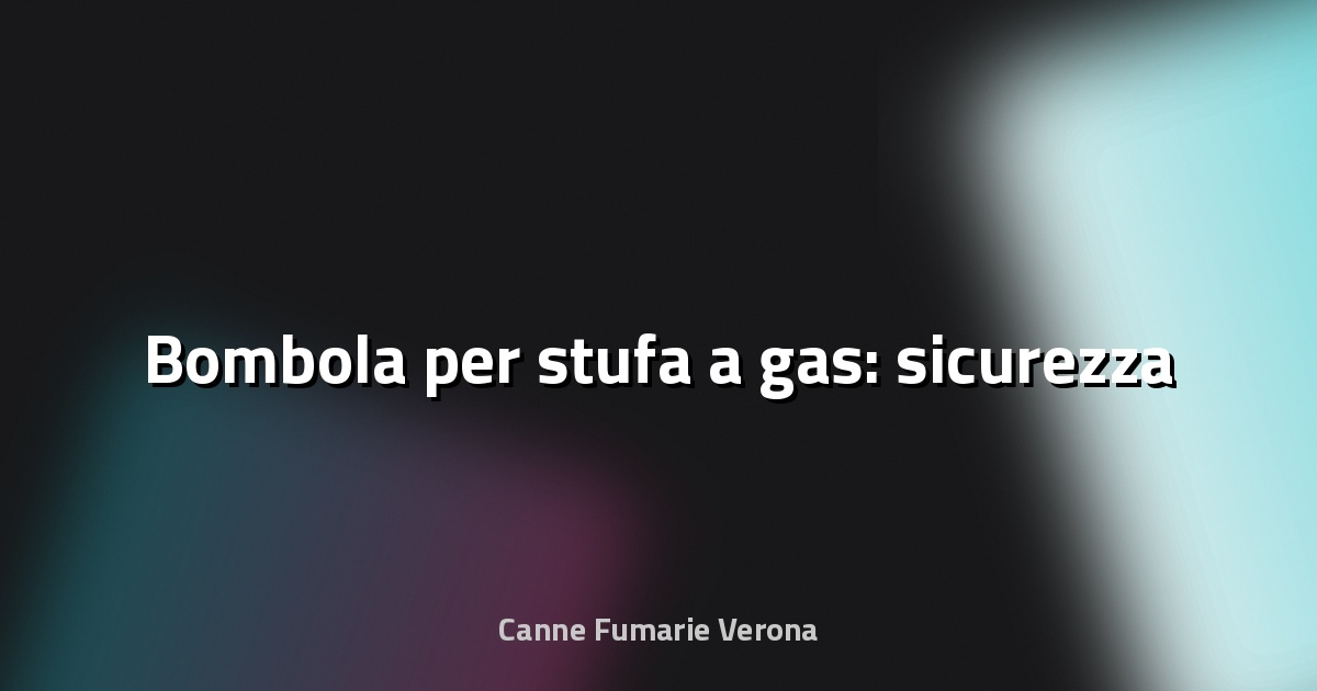 🔥 Bombola per stufa a gas: sicurezza