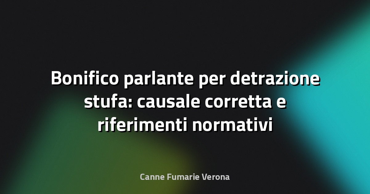 Bonifico parlante per detrazione stufa: causale corretta e riferimenti normativi