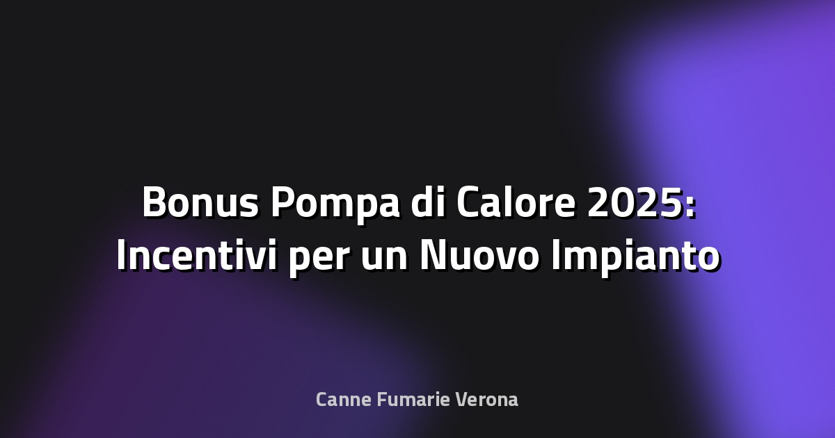 🔥 Bonus Pompa di Calore 2025: Incentivi per un Nuovo Impianto