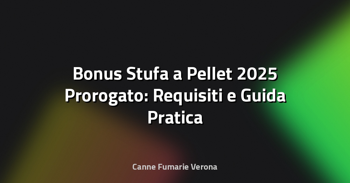 🔥 Bonus Stufa a Pellet 2025 Prorogato: Requisiti e Guida Pratica per Verona