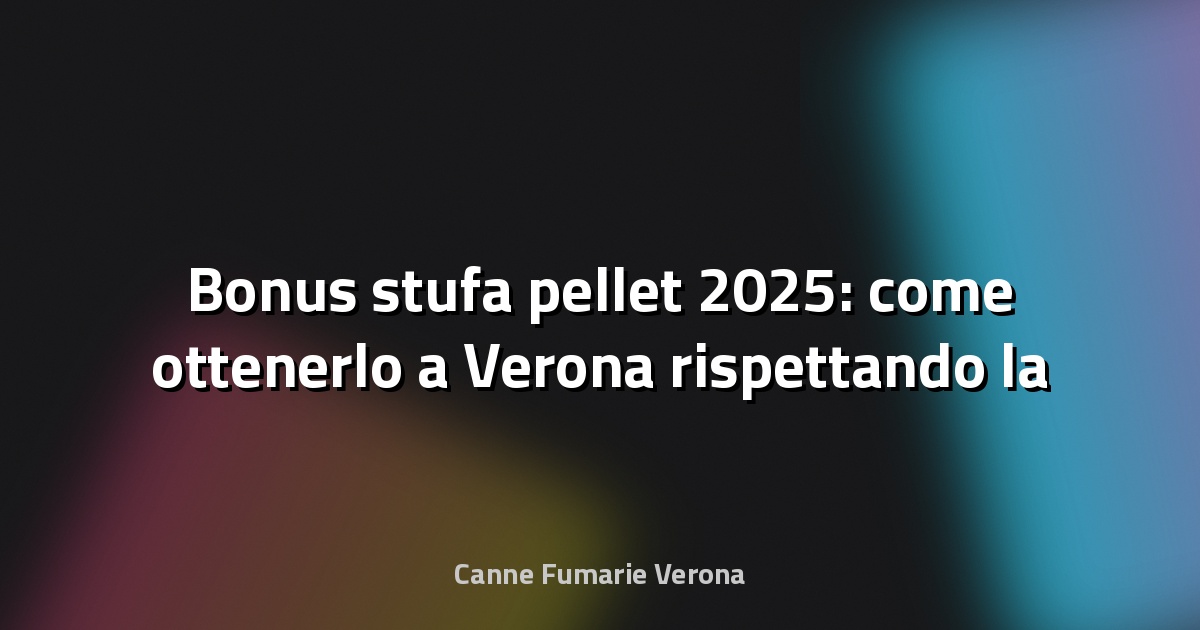 🔥 Bonus stufa pellet 2025: come ottenerlo a Verona rispettando la UNI 10683