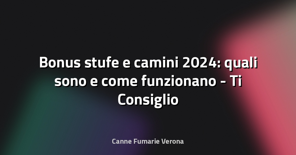 🔥 Bonus stufe e camini 2024: quali sono e come funzionano - Ti Consiglio un Lavoro
