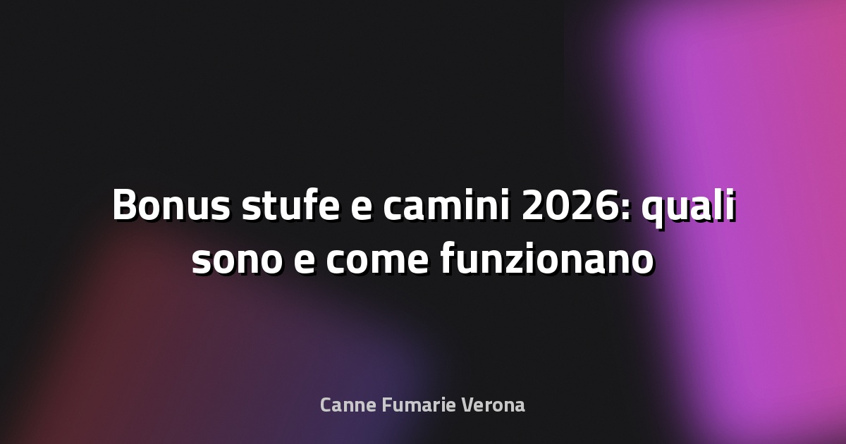🔥 Bonus stufe e camini 2026: quali sono e come funzionano