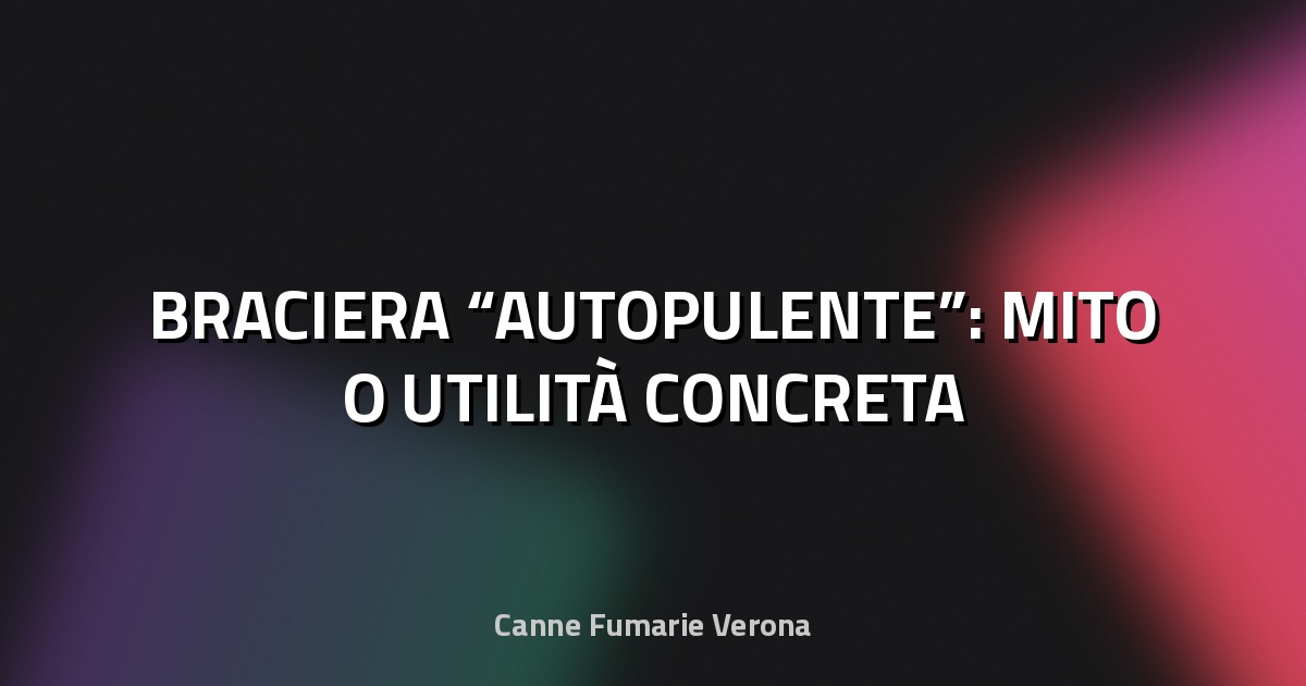 🔥 BRACIERA “AUTOPULENTE”: MITO O UTILITÀ CONCRETA